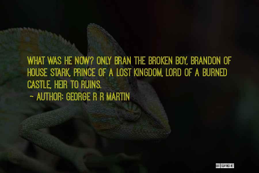 George R R Martin Quotes: What Was He Now? Only Bran The Broken Boy, Brandon Of House Stark, Prince Of A Lost Kingdom, Lord Of