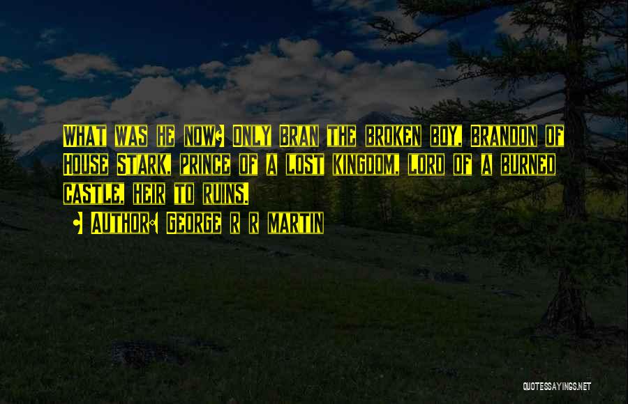 George R R Martin Quotes: What Was He Now? Only Bran The Broken Boy, Brandon Of House Stark, Prince Of A Lost Kingdom, Lord Of