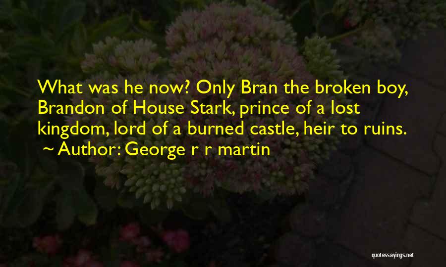 George R R Martin Quotes: What Was He Now? Only Bran The Broken Boy, Brandon Of House Stark, Prince Of A Lost Kingdom, Lord Of