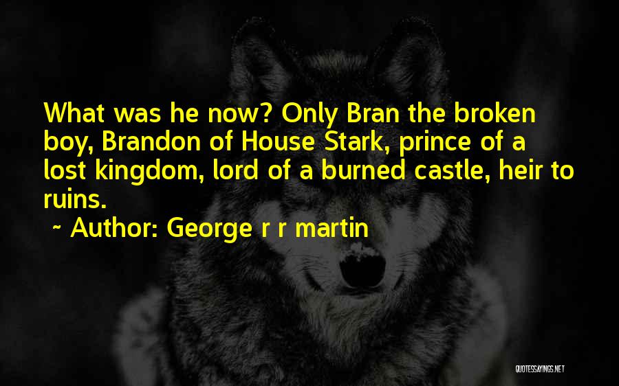 George R R Martin Quotes: What Was He Now? Only Bran The Broken Boy, Brandon Of House Stark, Prince Of A Lost Kingdom, Lord Of