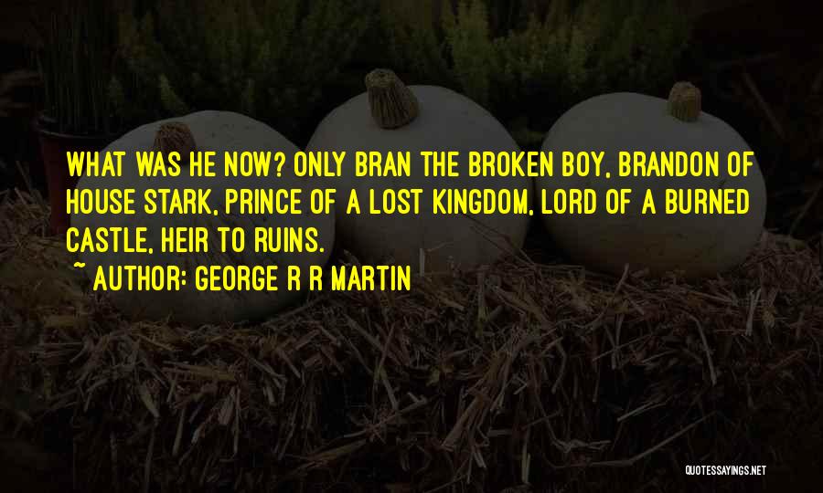 George R R Martin Quotes: What Was He Now? Only Bran The Broken Boy, Brandon Of House Stark, Prince Of A Lost Kingdom, Lord Of