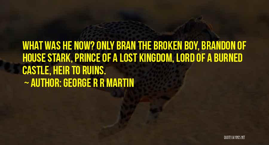 George R R Martin Quotes: What Was He Now? Only Bran The Broken Boy, Brandon Of House Stark, Prince Of A Lost Kingdom, Lord Of