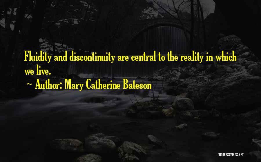 Mary Catherine Bateson Quotes: Fluidity And Discontinuity Are Central To The Reality In Which We Live.