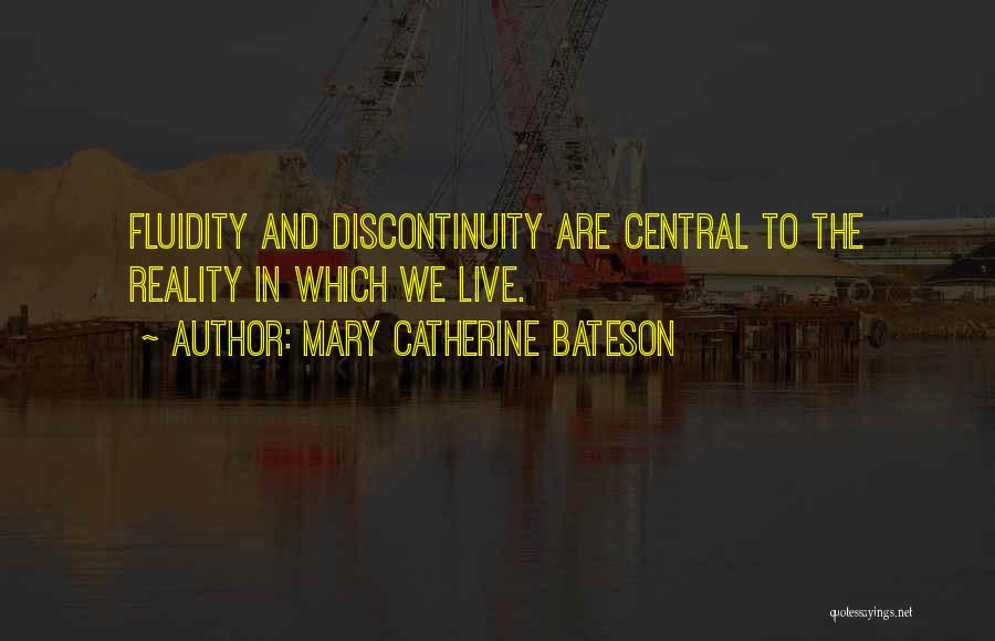 Mary Catherine Bateson Quotes: Fluidity And Discontinuity Are Central To The Reality In Which We Live.