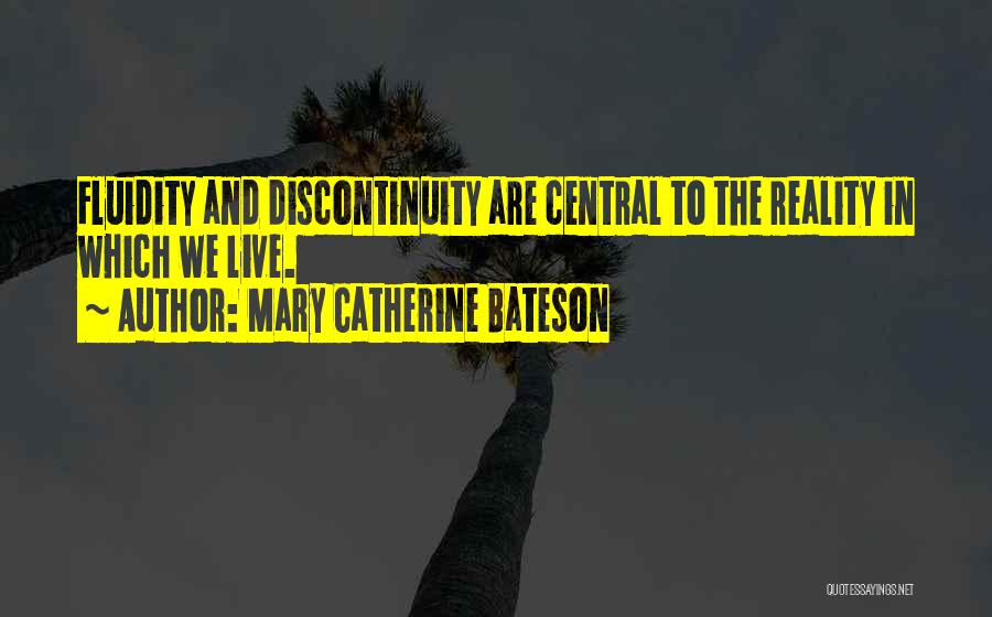 Mary Catherine Bateson Quotes: Fluidity And Discontinuity Are Central To The Reality In Which We Live.