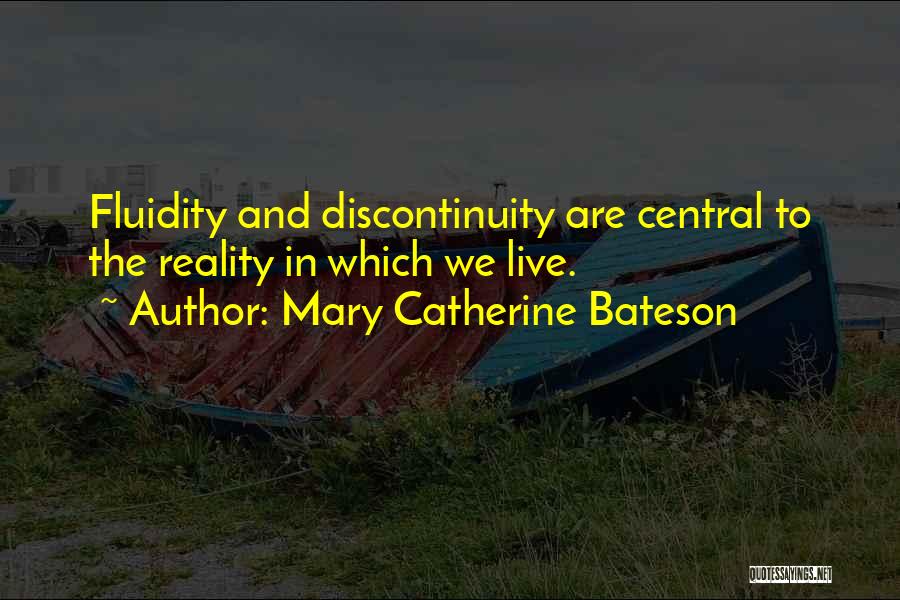 Mary Catherine Bateson Quotes: Fluidity And Discontinuity Are Central To The Reality In Which We Live.