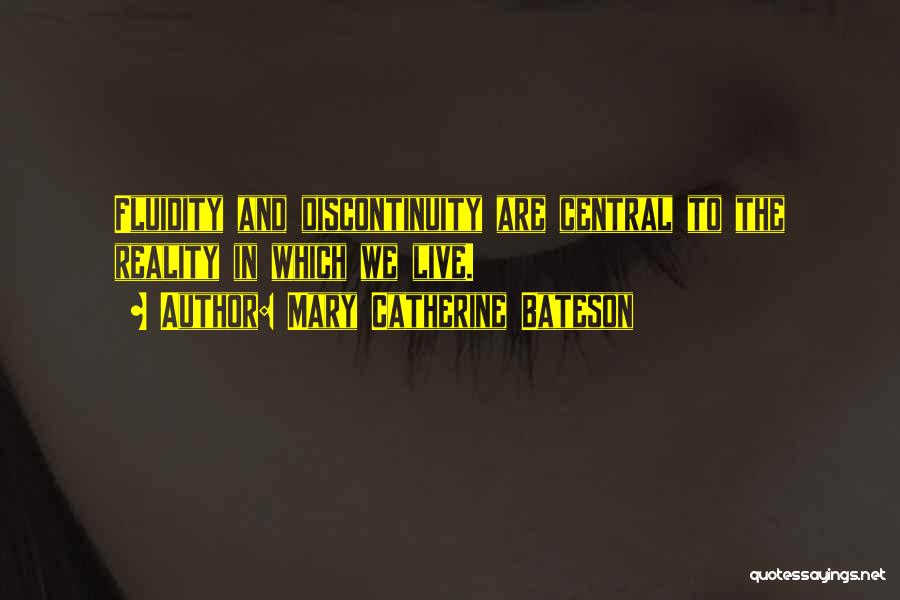 Mary Catherine Bateson Quotes: Fluidity And Discontinuity Are Central To The Reality In Which We Live.