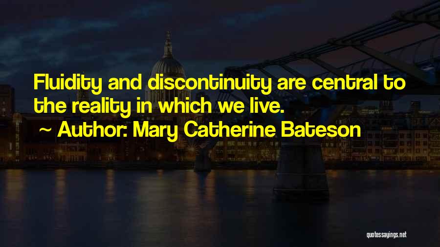 Mary Catherine Bateson Quotes: Fluidity And Discontinuity Are Central To The Reality In Which We Live.