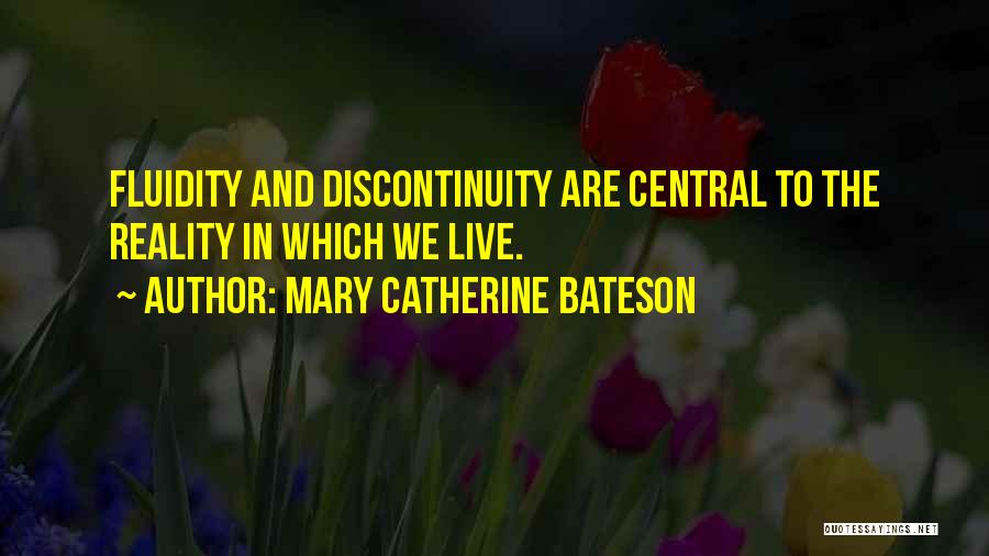 Mary Catherine Bateson Quotes: Fluidity And Discontinuity Are Central To The Reality In Which We Live.