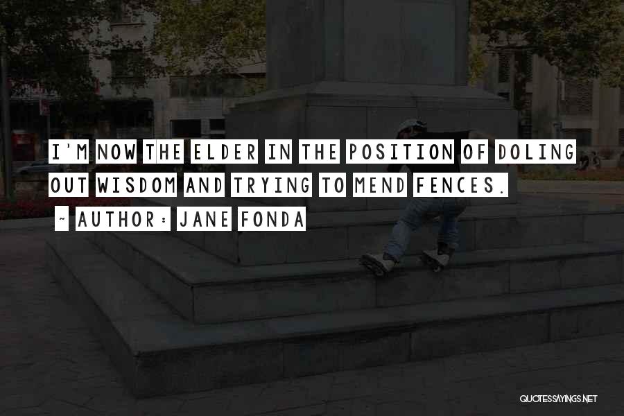 Jane Fonda Quotes: I'm Now The Elder In The Position Of Doling Out Wisdom And Trying To Mend Fences.