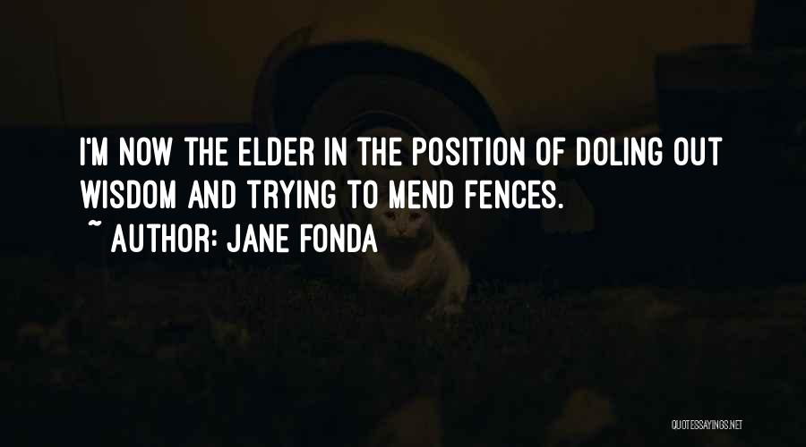 Jane Fonda Quotes: I'm Now The Elder In The Position Of Doling Out Wisdom And Trying To Mend Fences.