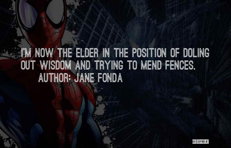 Jane Fonda Quotes: I'm Now The Elder In The Position Of Doling Out Wisdom And Trying To Mend Fences.