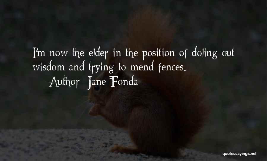 Jane Fonda Quotes: I'm Now The Elder In The Position Of Doling Out Wisdom And Trying To Mend Fences.