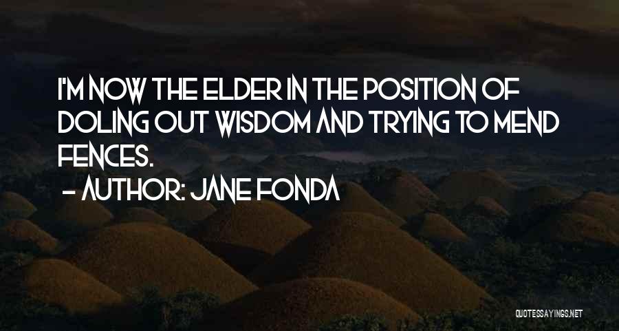Jane Fonda Quotes: I'm Now The Elder In The Position Of Doling Out Wisdom And Trying To Mend Fences.