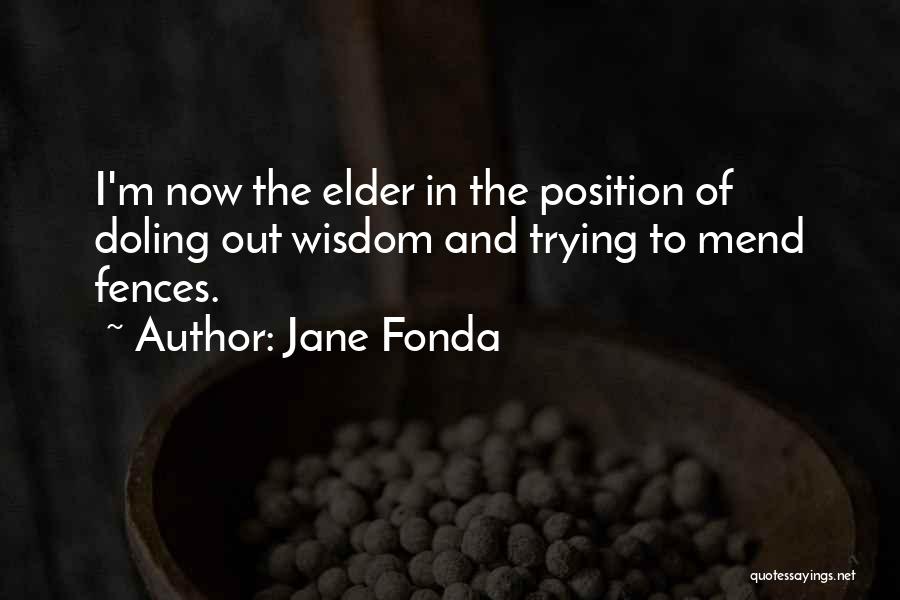 Jane Fonda Quotes: I'm Now The Elder In The Position Of Doling Out Wisdom And Trying To Mend Fences.