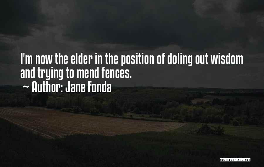 Jane Fonda Quotes: I'm Now The Elder In The Position Of Doling Out Wisdom And Trying To Mend Fences.