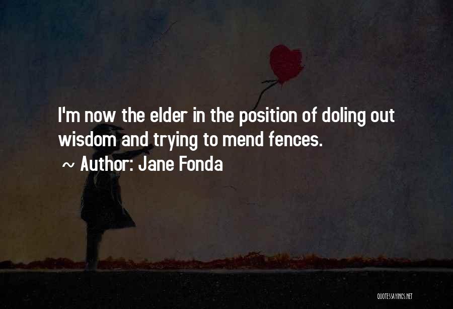 Jane Fonda Quotes: I'm Now The Elder In The Position Of Doling Out Wisdom And Trying To Mend Fences.