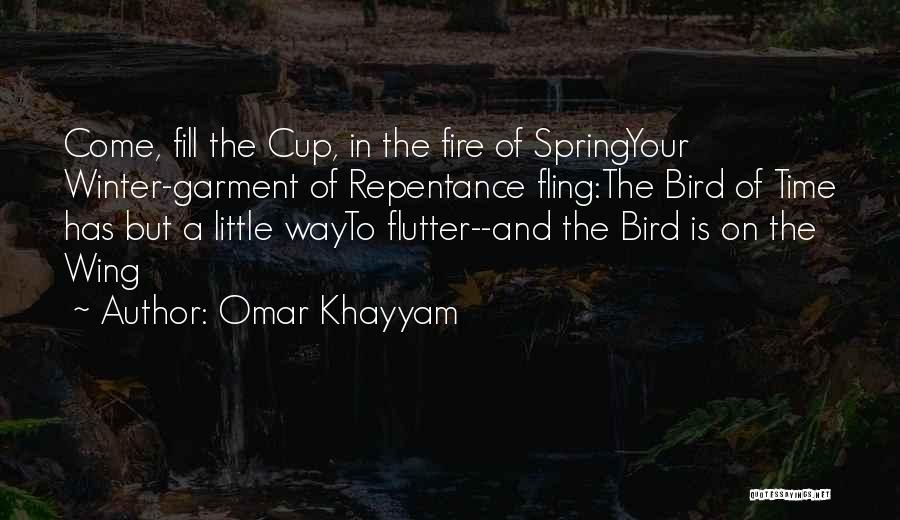 Omar Khayyam Quotes: Come, Fill The Cup, In The Fire Of Springyour Winter-garment Of Repentance Fling:the Bird Of Time Has But A Little