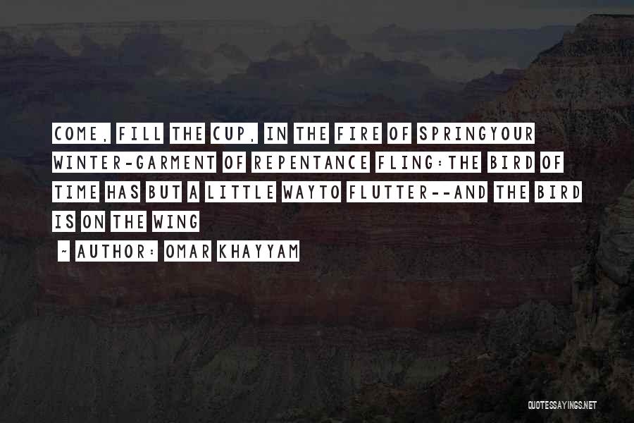 Omar Khayyam Quotes: Come, Fill The Cup, In The Fire Of Springyour Winter-garment Of Repentance Fling:the Bird Of Time Has But A Little