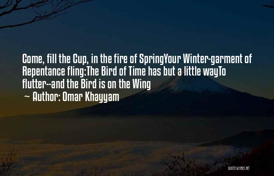 Omar Khayyam Quotes: Come, Fill The Cup, In The Fire Of Springyour Winter-garment Of Repentance Fling:the Bird Of Time Has But A Little