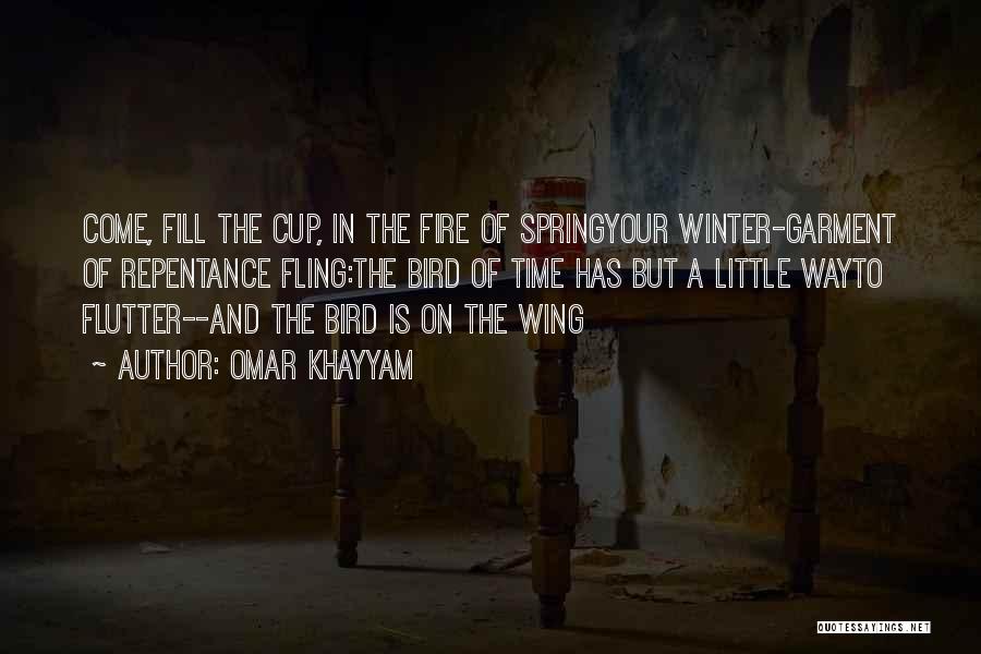 Omar Khayyam Quotes: Come, Fill The Cup, In The Fire Of Springyour Winter-garment Of Repentance Fling:the Bird Of Time Has But A Little