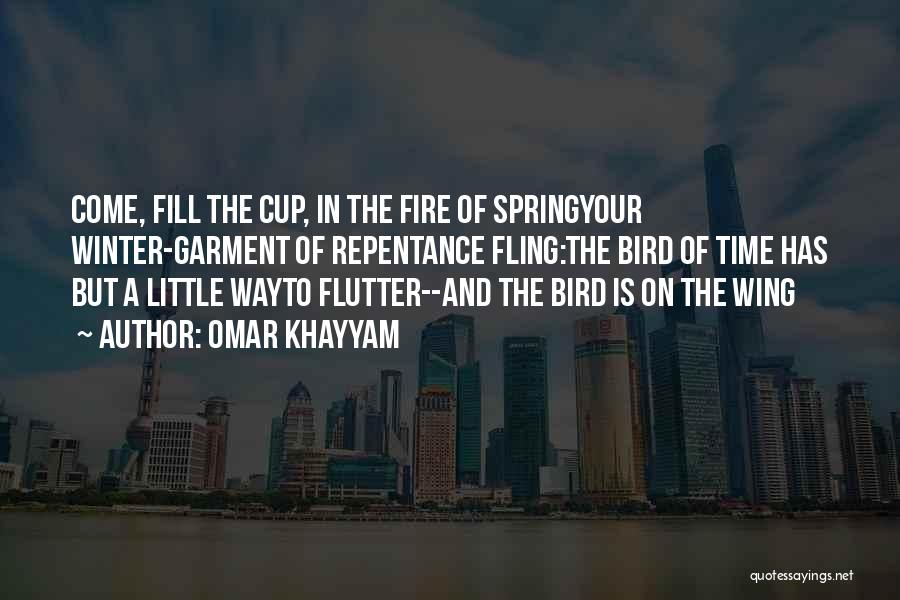 Omar Khayyam Quotes: Come, Fill The Cup, In The Fire Of Springyour Winter-garment Of Repentance Fling:the Bird Of Time Has But A Little