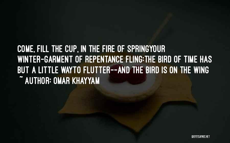 Omar Khayyam Quotes: Come, Fill The Cup, In The Fire Of Springyour Winter-garment Of Repentance Fling:the Bird Of Time Has But A Little