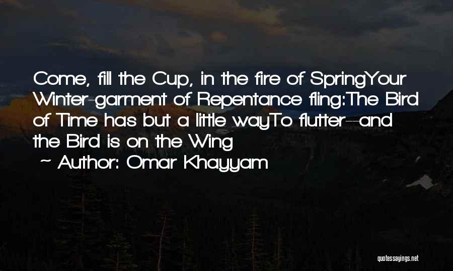 Omar Khayyam Quotes: Come, Fill The Cup, In The Fire Of Springyour Winter-garment Of Repentance Fling:the Bird Of Time Has But A Little