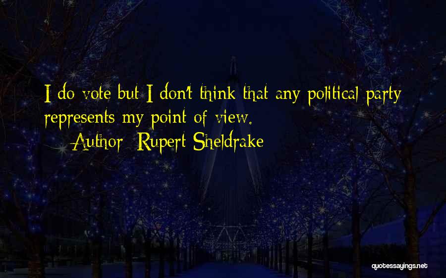 Rupert Sheldrake Quotes: I Do Vote But I Don't Think That Any Political Party Represents My Point Of View.