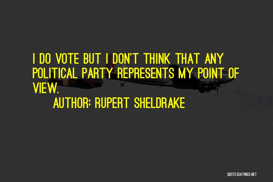 Rupert Sheldrake Quotes: I Do Vote But I Don't Think That Any Political Party Represents My Point Of View.