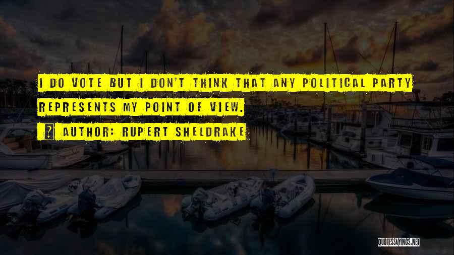 Rupert Sheldrake Quotes: I Do Vote But I Don't Think That Any Political Party Represents My Point Of View.