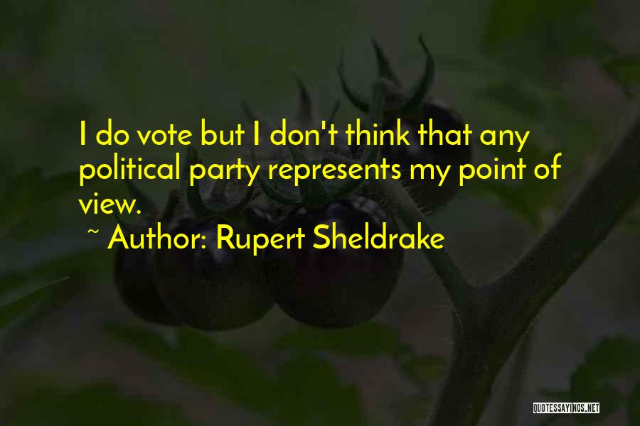 Rupert Sheldrake Quotes: I Do Vote But I Don't Think That Any Political Party Represents My Point Of View.