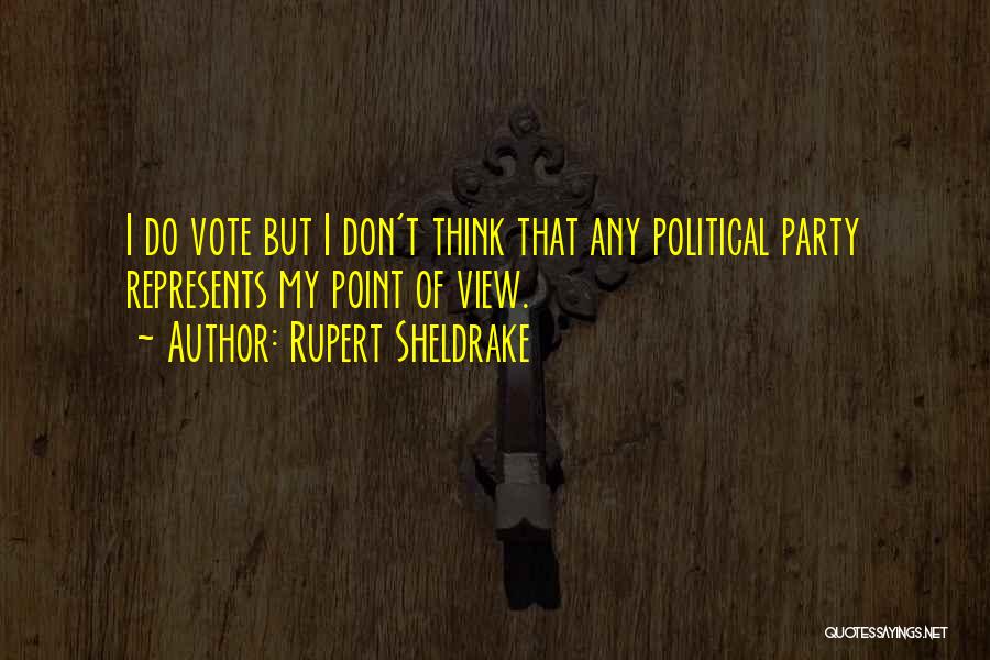 Rupert Sheldrake Quotes: I Do Vote But I Don't Think That Any Political Party Represents My Point Of View.