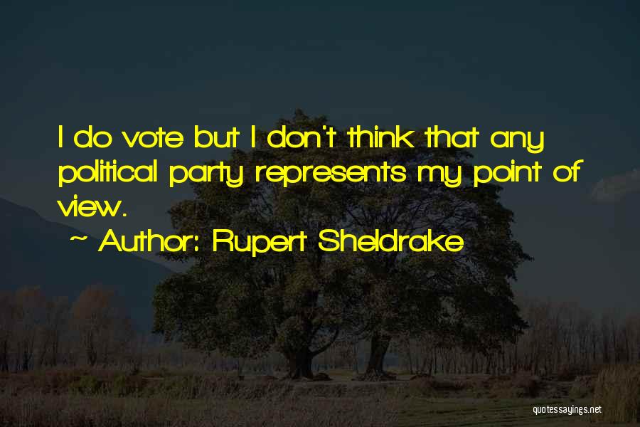 Rupert Sheldrake Quotes: I Do Vote But I Don't Think That Any Political Party Represents My Point Of View.