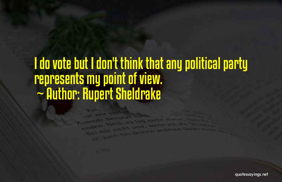 Rupert Sheldrake Quotes: I Do Vote But I Don't Think That Any Political Party Represents My Point Of View.