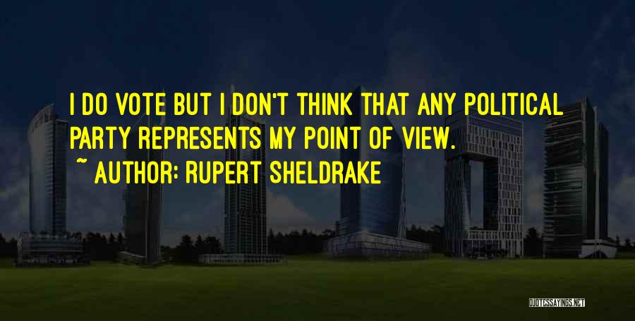 Rupert Sheldrake Quotes: I Do Vote But I Don't Think That Any Political Party Represents My Point Of View.