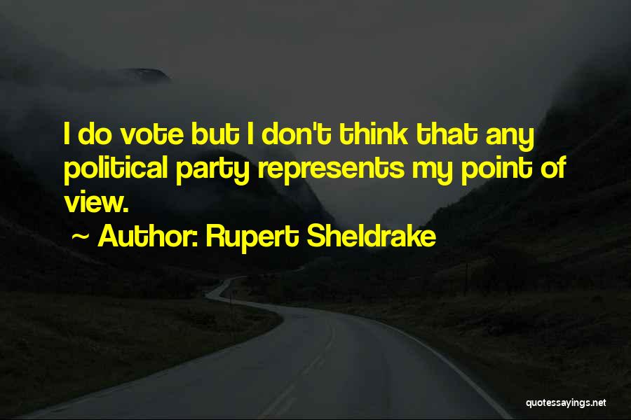 Rupert Sheldrake Quotes: I Do Vote But I Don't Think That Any Political Party Represents My Point Of View.