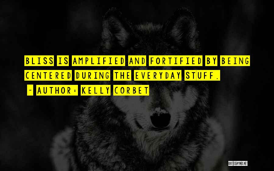 Kelly Corbet Quotes: Bliss Is Amplified And Fortified By Being Centered During The Everyday Stuff.