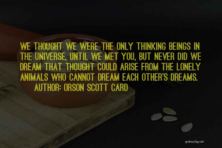 Orson Scott Card Quotes: We Thought We Were The Only Thinking Beings In The Universe, Until We Met You, But Never Did We Dream