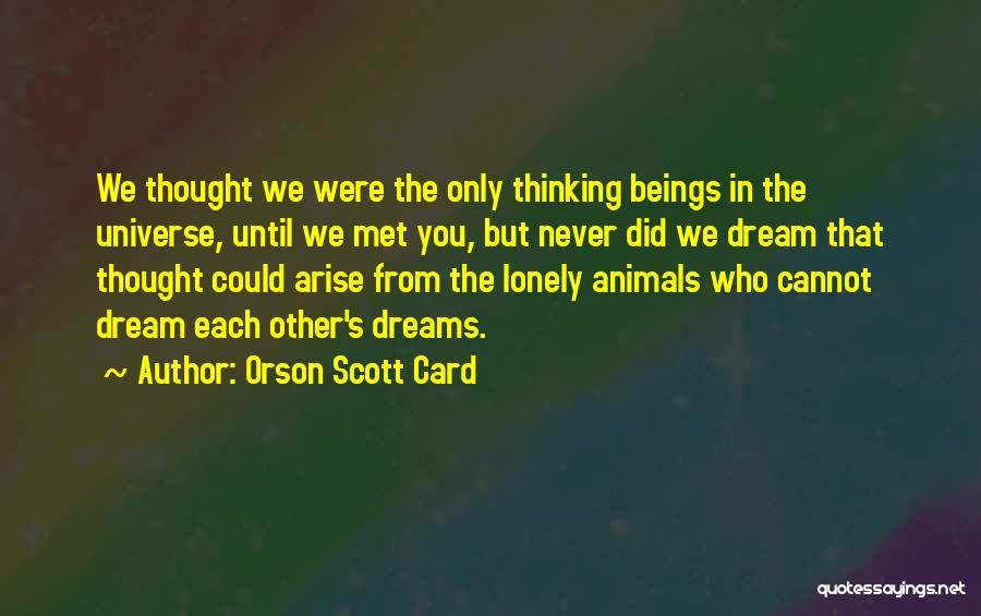 Orson Scott Card Quotes: We Thought We Were The Only Thinking Beings In The Universe, Until We Met You, But Never Did We Dream