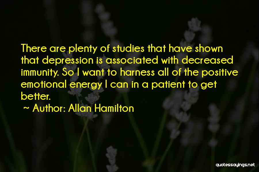 Allan Hamilton Quotes: There Are Plenty Of Studies That Have Shown That Depression Is Associated With Decreased Immunity. So I Want To Harness