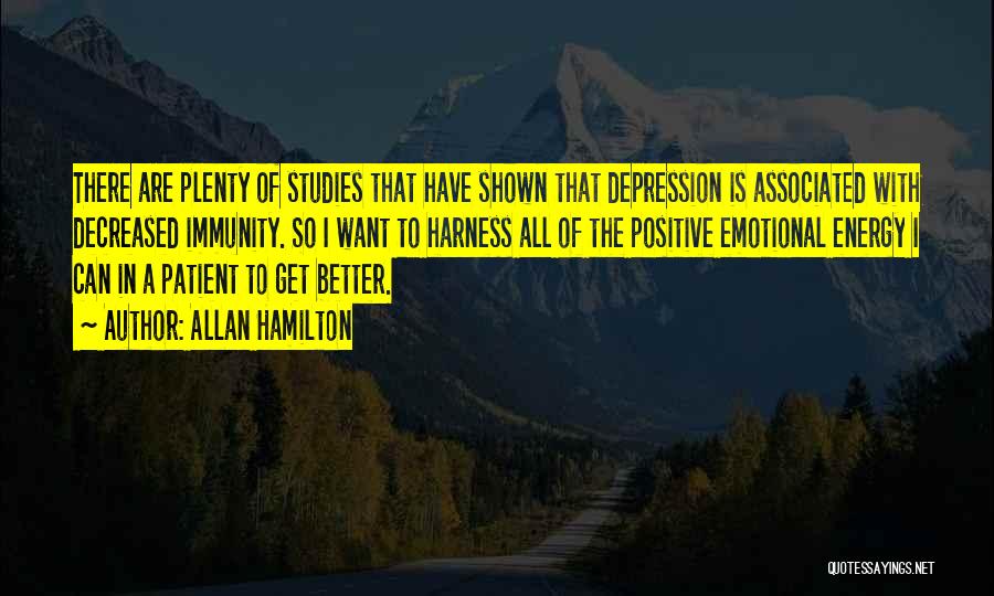 Allan Hamilton Quotes: There Are Plenty Of Studies That Have Shown That Depression Is Associated With Decreased Immunity. So I Want To Harness