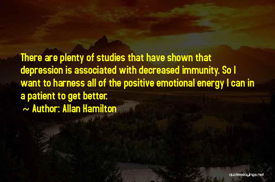 Allan Hamilton Quotes: There Are Plenty Of Studies That Have Shown That Depression Is Associated With Decreased Immunity. So I Want To Harness
