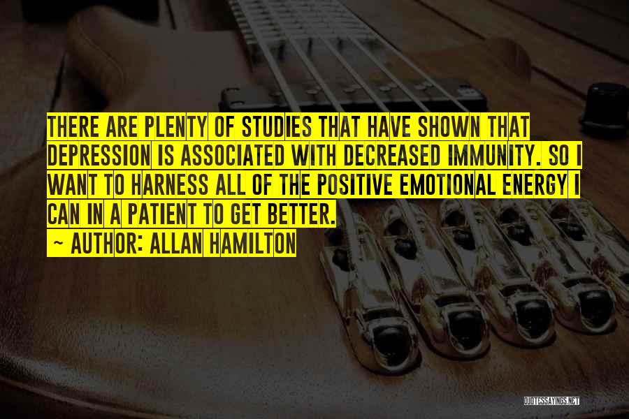 Allan Hamilton Quotes: There Are Plenty Of Studies That Have Shown That Depression Is Associated With Decreased Immunity. So I Want To Harness