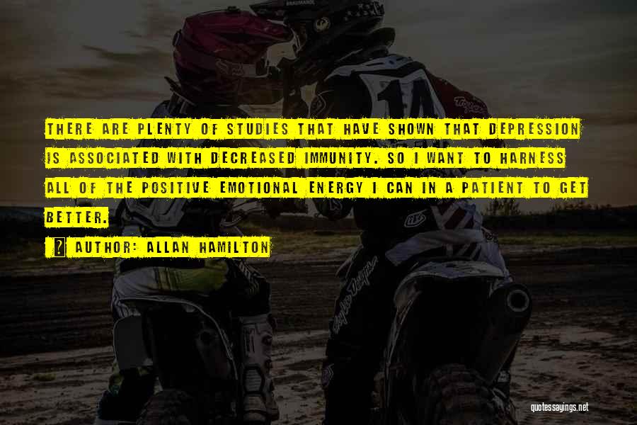 Allan Hamilton Quotes: There Are Plenty Of Studies That Have Shown That Depression Is Associated With Decreased Immunity. So I Want To Harness