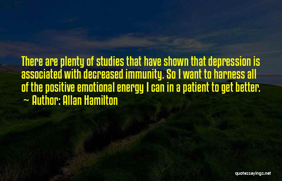 Allan Hamilton Quotes: There Are Plenty Of Studies That Have Shown That Depression Is Associated With Decreased Immunity. So I Want To Harness