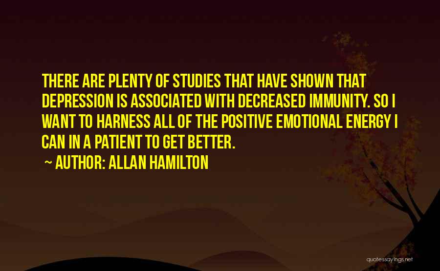 Allan Hamilton Quotes: There Are Plenty Of Studies That Have Shown That Depression Is Associated With Decreased Immunity. So I Want To Harness