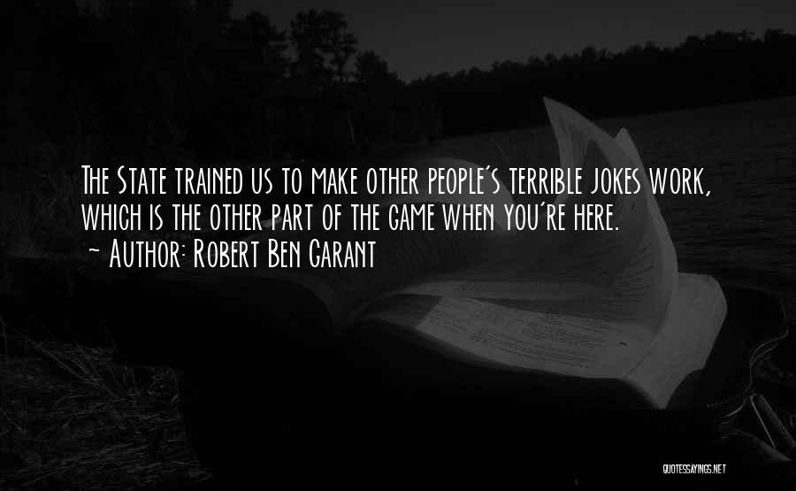 Robert Ben Garant Quotes: The State Trained Us To Make Other People's Terrible Jokes Work, Which Is The Other Part Of The Game When
