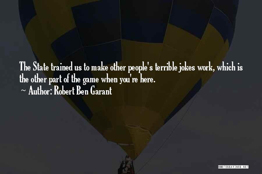 Robert Ben Garant Quotes: The State Trained Us To Make Other People's Terrible Jokes Work, Which Is The Other Part Of The Game When