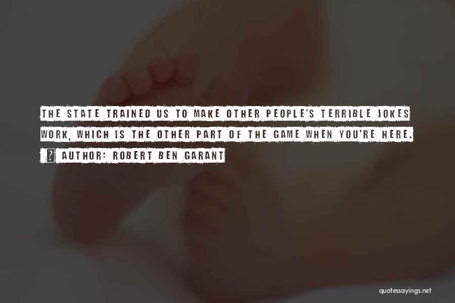 Robert Ben Garant Quotes: The State Trained Us To Make Other People's Terrible Jokes Work, Which Is The Other Part Of The Game When
